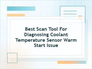 Best Scan Tool for a Coolant Sensor Warm Start Issue
