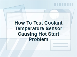 How to Test a Coolant Temperature Sensor for Hot Starts