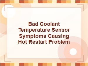 Bad Coolant Temperature Sensor Symptoms and Hot Restarts