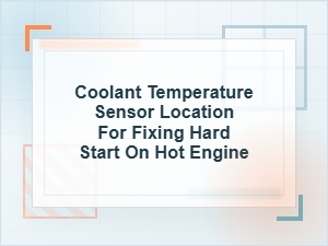 Coolant Temperature Sensor Location for Hot Start Fix